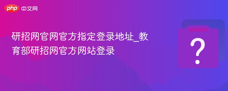 研招网官方登录入口及官网信息详解