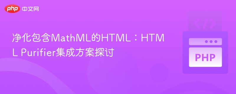 净化包含MathML的HTML:HTML Purifier集成方案探讨