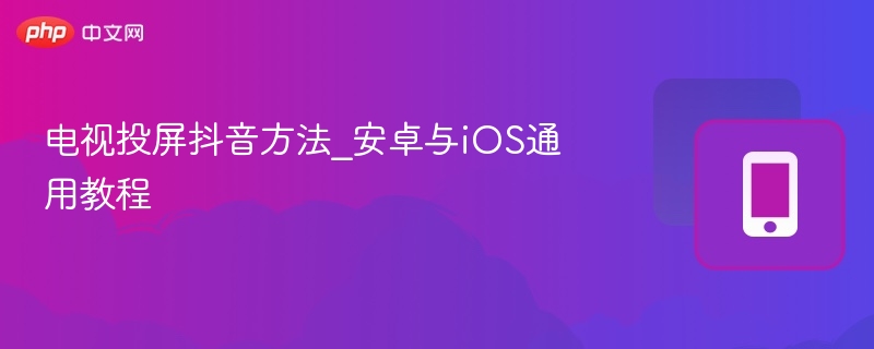 电视投屏抖音方法：安卓iOS通用教程