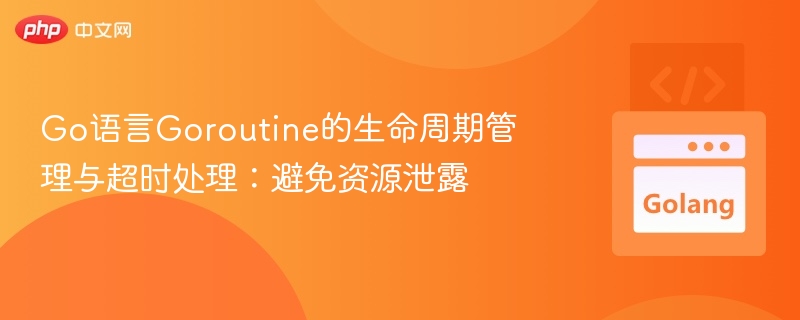 Go语言Goroutine的生命周期管理与超时处理：避免资源泄露