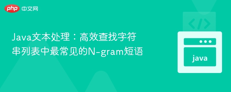 Java文本处理：高效查找字符串列表中最常见的N-gram短语