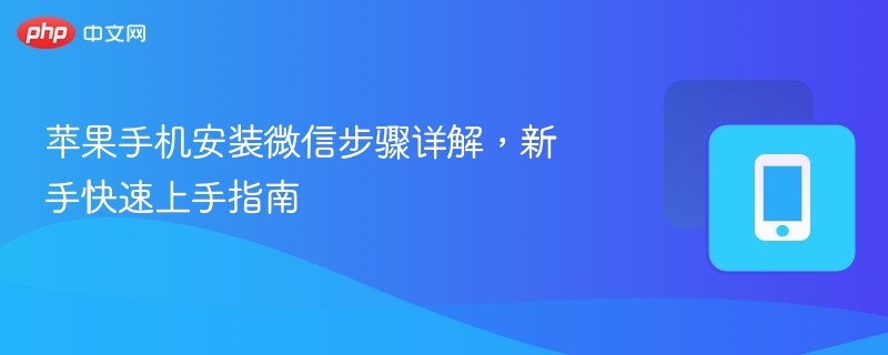 苹果手机微信安装教程，新手快速上手指南