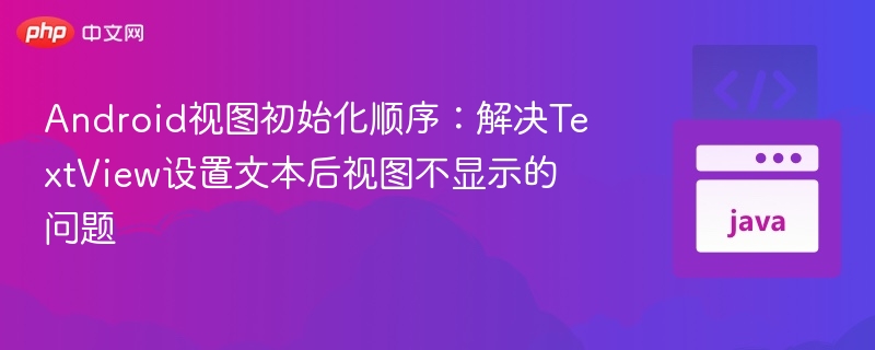 Android视图初始化顺序：解决TextView设置文本后视图不显示的问题
