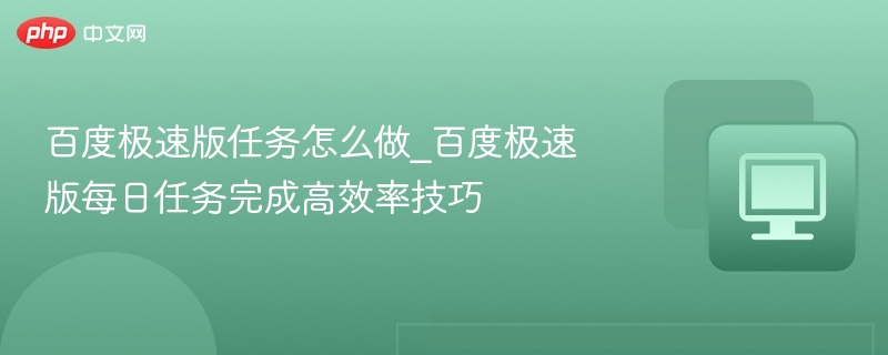 百度极速版任务怎么做_每日任务完成技巧