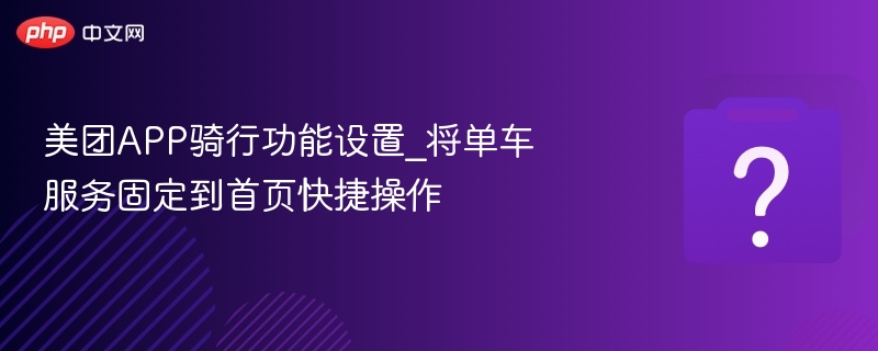 美团APP骑行功能设置_将单车服务固定到首页快捷操作