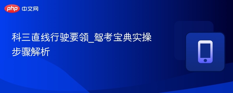 科三直线行驶要领_驾考宝典实操步骤解析