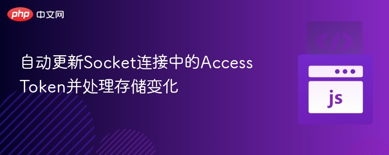 自动更新Socket连接中的Access Token并处理存储变化
