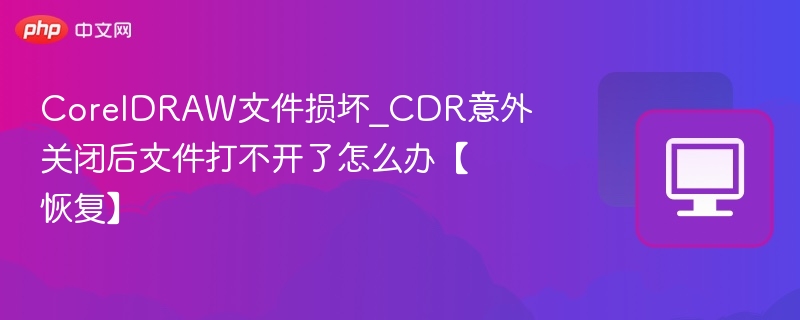 CorelDRAW文件损坏_CDR意外关闭后文件打不开了怎么办【恢复】