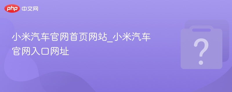 小米汽车官网入口与首页功能解析