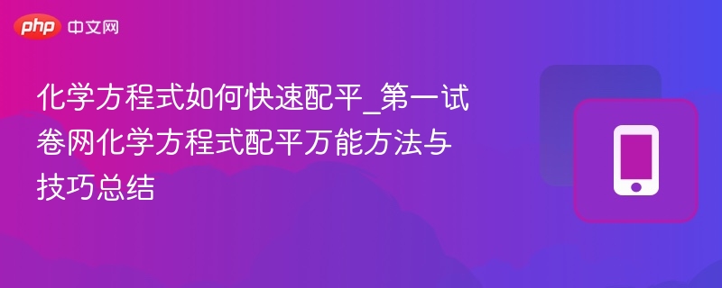 化学方程式如何快速配平_第一试卷网化学方程式配平万能方法与技巧总结