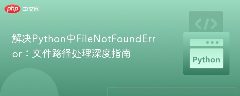 解决Python中FileNotFoundError：文件路径处理深度指南
