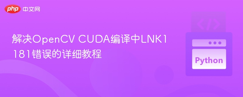 解决OpenCV CUDA编译中LNK1181错误的详细教程

