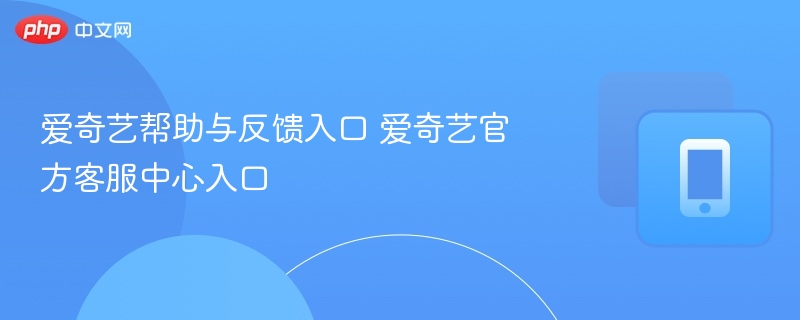 爱奇艺客服入口与反馈方法