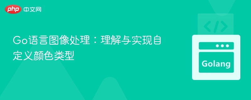 Go语言图像处理：理解与实现自定义颜色类型
