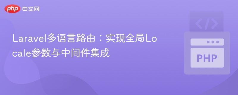 Laravel多语言路由：实现全局Locale参数与中间件集成