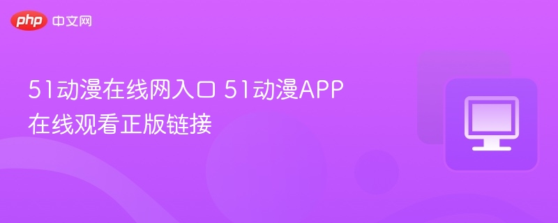 51动漫在线观看入口及APP下载