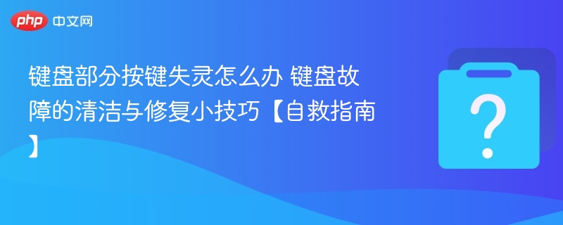 键盘按键失灵怎么修清洁修复技巧全攻略