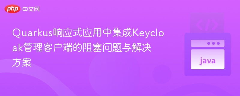 Quarkus集成Keycloak卡顿解决方法