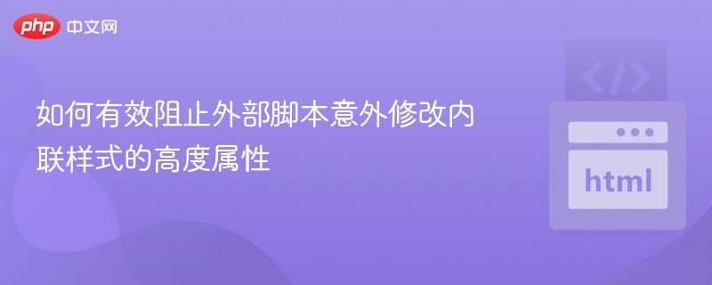 如何有效阻止外部脚本意外修改内联样式的高度属性
