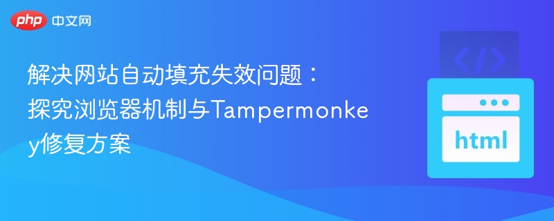 解决网站自动填充失效问题:探究浏览器机制与Tampermonkey修复方案