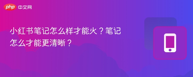 小红书笔记怎么火又清晰？