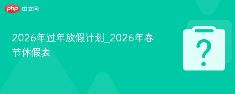 2026春节放假安排及调休表公布