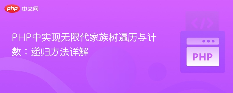 PHP中实现无限代家族树遍历与计数：递归方法详解
