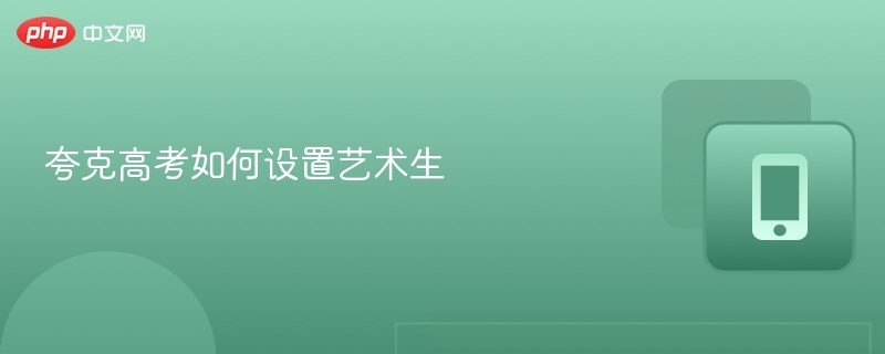 夸克高考如何设置艺术生专业