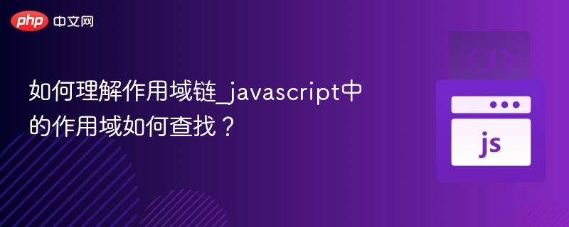 如何理解作用域链_javascript中的作用域如何查找?