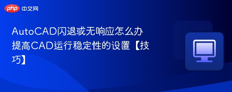AutoCAD闪退解决方法与优化技巧