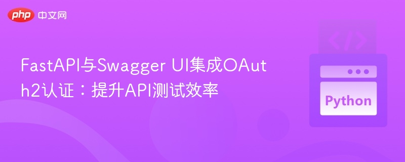 FastAPI与Swagger UI集成OAuth2认证:提升API测试效率