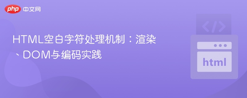 HTML空白字符处理机制：渲染、DOM与编码实践
