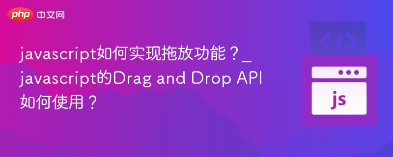 javascript如何实现拖放功能？_javascript的Drag and Drop API如何使用？
