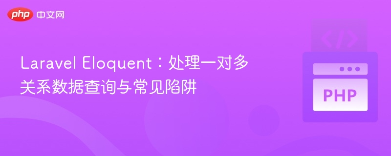Laravel Eloquent：处理一对多关系数据查询与常见陷阱