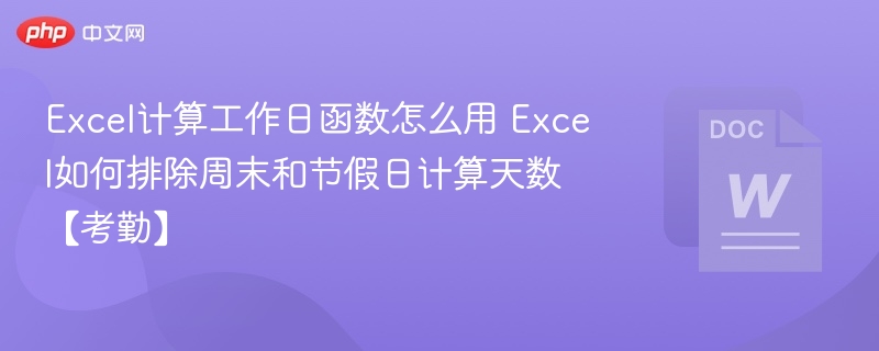Excel计算工作日函数怎么用 Excel如何排除周末和节假日计算天数【考勤】