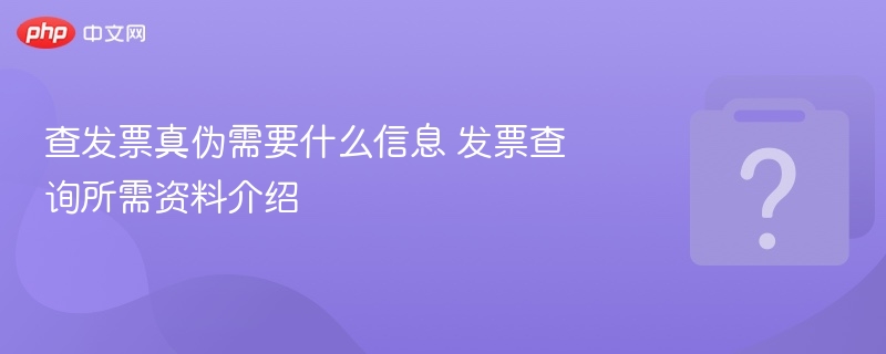查发票真伪需要什么信息 发票查询所需资料介绍