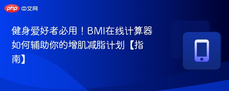 健身必备！BMI计算器科学管理增肌减脂