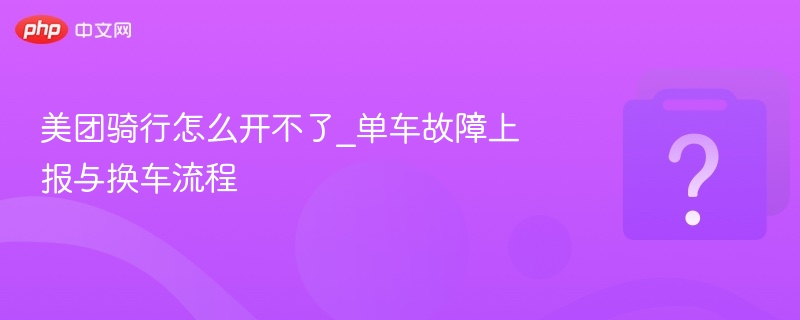美团骑行故障解决与换车方法
