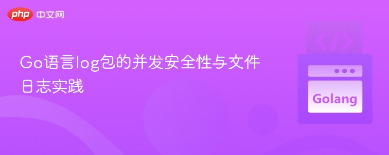 Go语言log包的并发安全性与文件日志实践