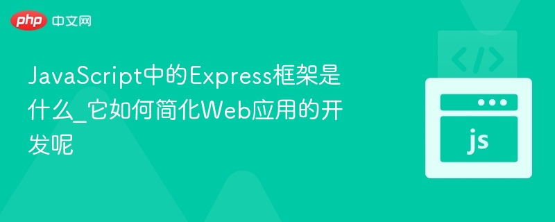 JavaScript中的Express框架是什么_它如何简化Web应用的开发呢