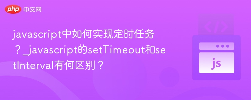 JavaScript定时任务详解：setTimeout与setInterval区别