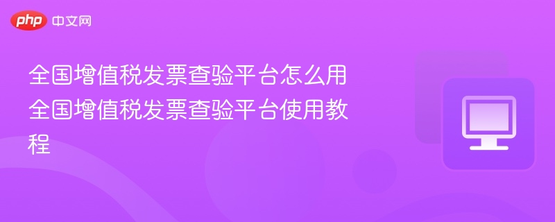增值税发票查验平台怎么用