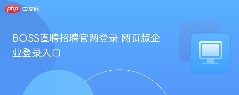 BOSS直聘官网登录入口及企业登录方法