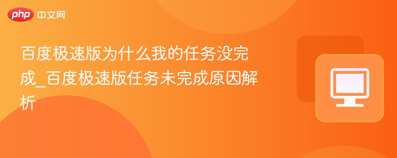 百度极速版为什么我的任务没完成_百度极速版任务未完成原因解析