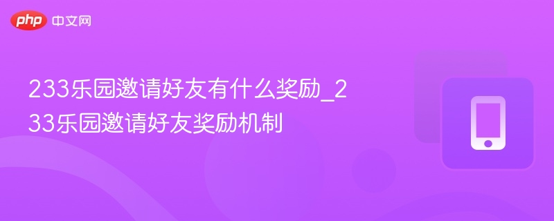 233乐园邀请好友奖励攻略