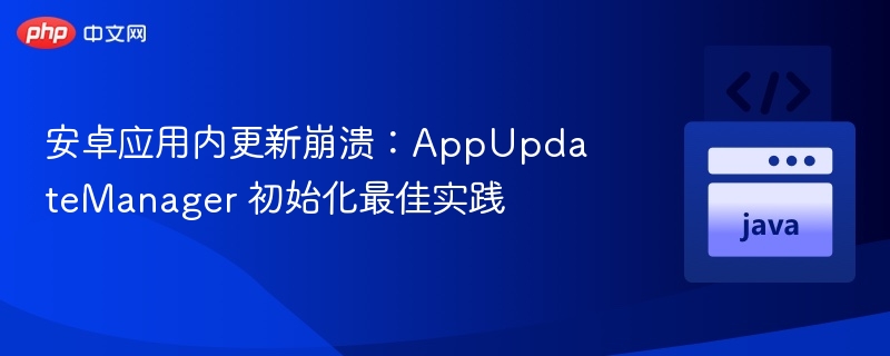 AppUpdateManager初始化错误解决方法