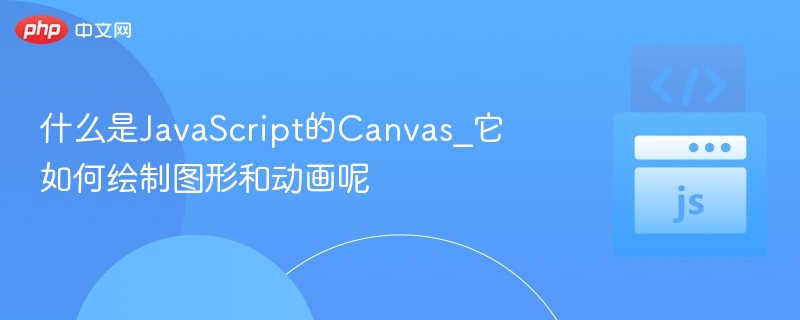 什么是JavaScript的Canvas_它如何绘制图形和动画呢