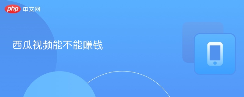 西瓜视频能不能赚钱