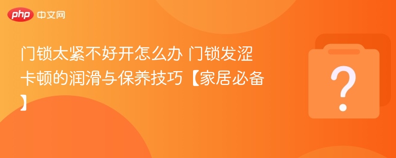 门锁太紧不好开怎么办 门锁发涩卡顿的润滑与保养技巧【家居必备】