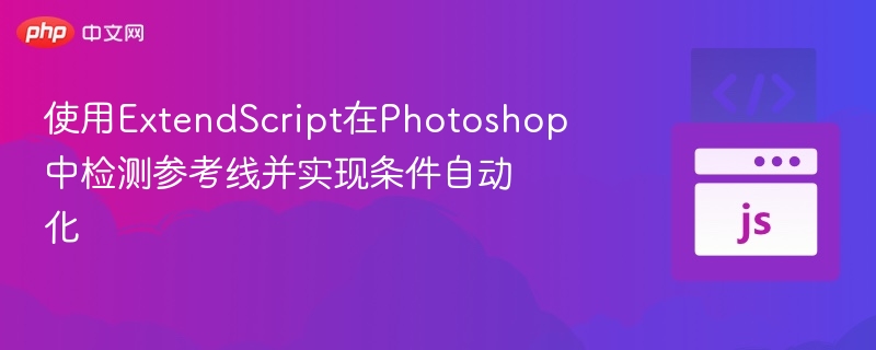 使用ExtendScript在Photoshop中检测参考线并实现条件自动化

